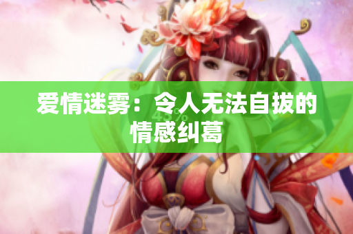 爱情迷雾：令人无法自拔的情感纠葛