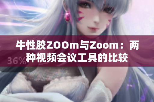 牛性胶ZOOm与Zoom：两种视频会议工具的比较