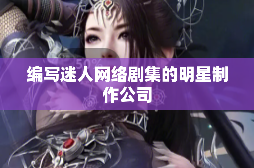 编写迷人网络剧集的明星制作公司