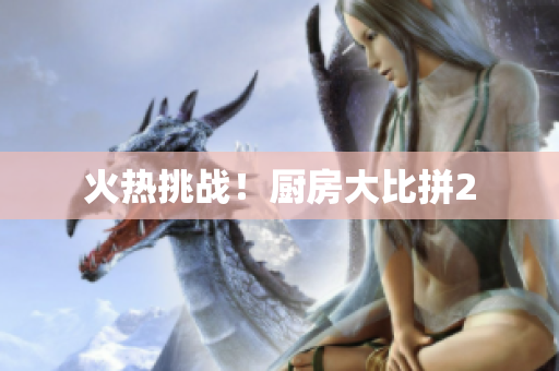 火热挑战！厨房大比拼2