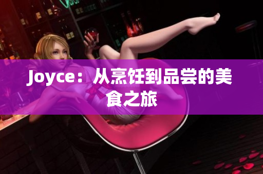 Joyce：从烹饪到品尝的美食之旅