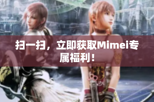 扫一扫，立即获取Mimei专属福利！