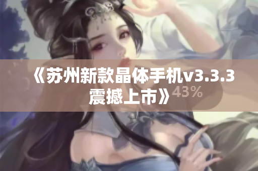 《苏州新款晶体手机v3.3.3震撼上市》
