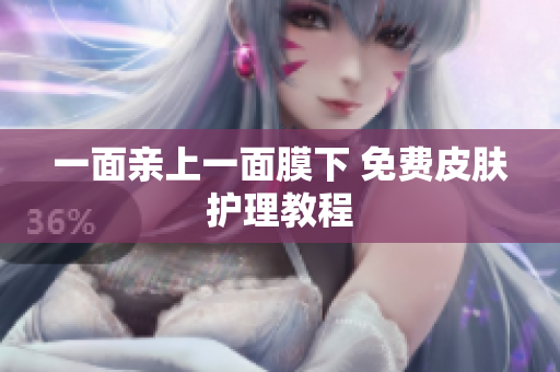 一面亲上一面膜下 免费皮肤护理教程