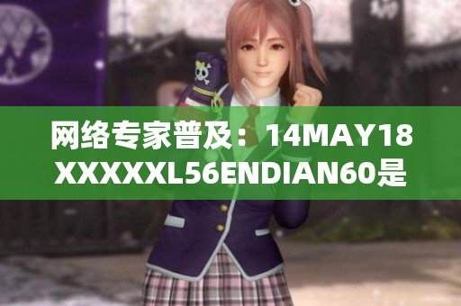 网络专家普及：14MAY18XXXXXL56ENDIAN60是什么意思？