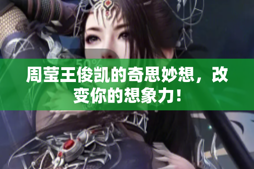 周莹王俊凯的奇思妙想，改变你的想象力！