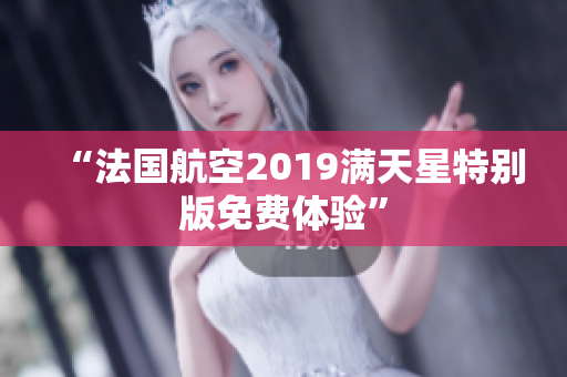 “法国航空2019满天星特别版免费体验”
