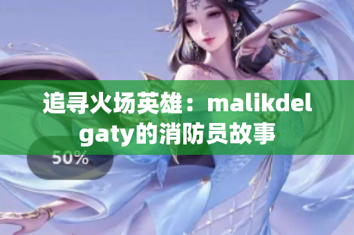 追寻火场英雄：malikdelgaty的消防员故事