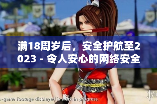 满18周岁后，安全护航至2023 - 令人安心的网络安全措施