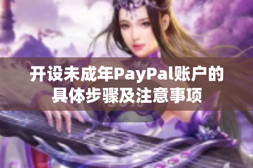 开设未成年PayPal账户的具体步骤及注意事项