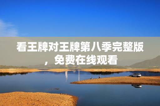看王牌对王牌第八季完整版，免费在线观看