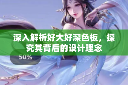 深入解析好大好深色板，探究其背后的设计理念