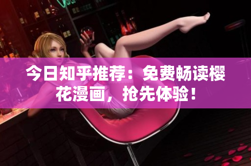 今日知乎推荐：免费畅读樱花漫画，抢先体验！