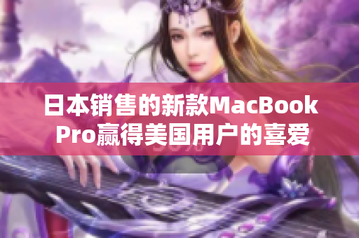 日本销售的新款MacBook Pro赢得美国用户的喜爱