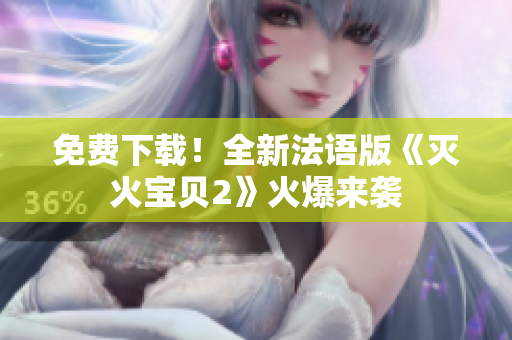 免费下载！全新法语版《灭火宝贝2》火爆来袭