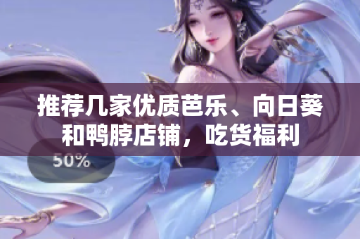 推荐几家优质芭乐、向日葵和鸭脖店铺，吃货福利