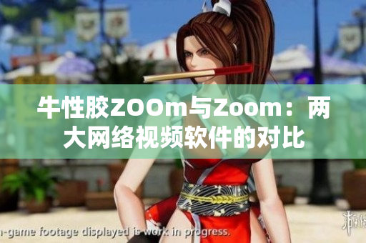 牛性胶ZOOm与Zoom：两大网络视频软件的对比