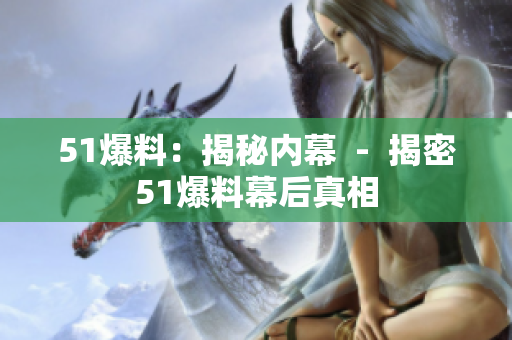 51爆料：揭秘内幕  -  揭密51爆料幕后真相