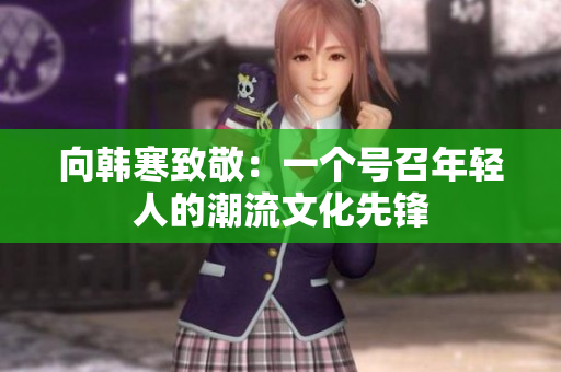 向韩寒致敬：一个号召年轻人的潮流文化先锋