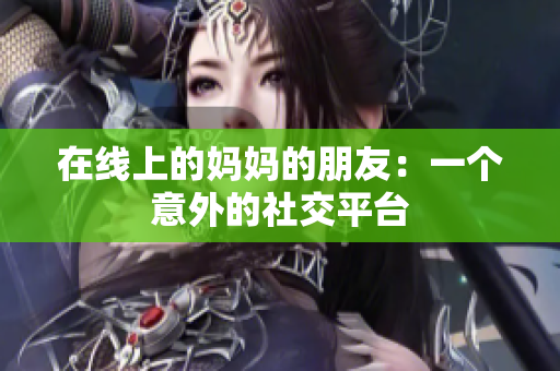 在线上的妈妈的朋友：一个意外的社交平台