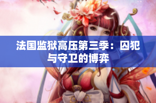 法国监狱高压第三季：囚犯与守卫的博弈