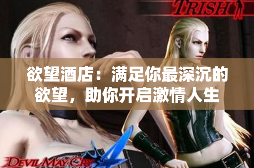 欲望酒店：满足你最深沉的欲望，助你开启激情人生