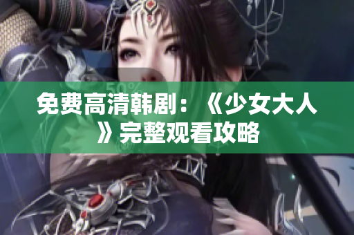 免费高清韩剧：《少女大人》完整观看攻略