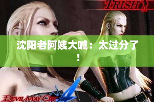 沈阳老阿姨大喊：太过分了！