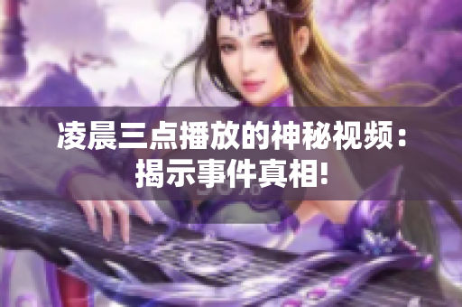凌晨三点播放的神秘视频：揭示事件真相!