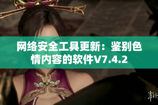 网络安全工具更新：鉴别色情内容的软件V7.4.2