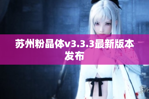 苏州粉晶体v3.3.3最新版本发布