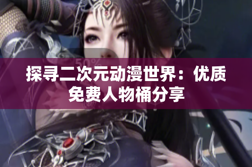 探寻二次元动漫世界：优质免费人物桶分享