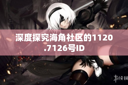 深度探究海角社区的1120.7126号ID