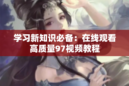 学习新知识必备：在线观看高质量97视频教程