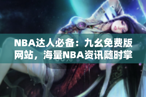 NBA达人必备：九幺免费版网站，海量NBA资讯随时掌握