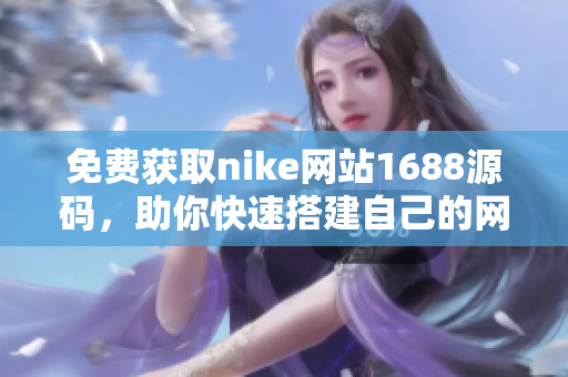 免费获取nike网站1688源码，助你快速搭建自己的网络品牌