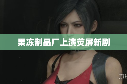 果冻制品厂上演荧屏新剧