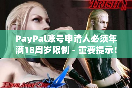 PayPal账号申请人必须年满18周岁限制 - 重要提示！