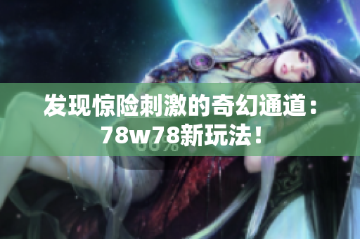 发现惊险刺激的奇幻通道：78w78新玩法！