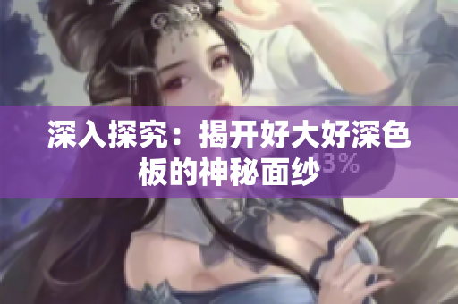 深入探究：揭开好大好深色板的神秘面纱
