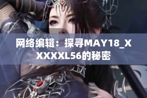 网络编辑：探寻MAY18_XXXXXL56的秘密