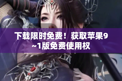 下载限时免费！获取苹果9~1版免费使用权