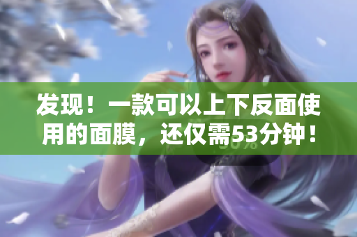 发现！一款可以上下反面使用的面膜，还仅需53分钟！