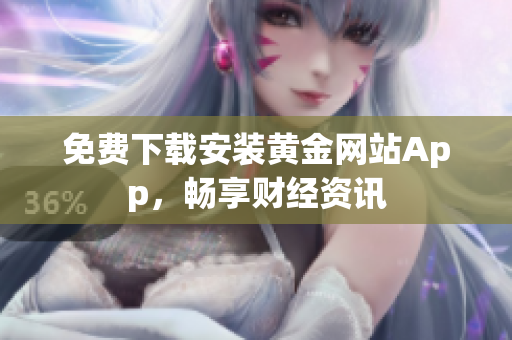 免费下载安装黄金网站App，畅享财经资讯