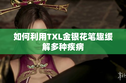 如何利用TXL金银花笔趣缓解多种疾病