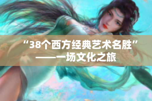 “38个西方经典艺术名胜”——一场文化之旅