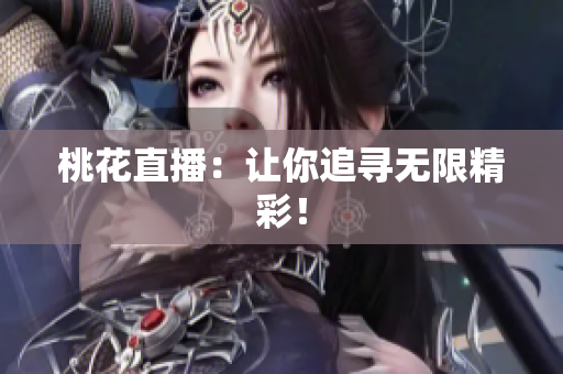 桃花直播：让你追寻无限精彩！