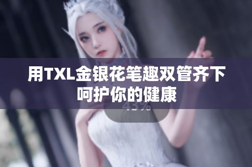 用TXL金银花笔趣双管齐下呵护你的健康