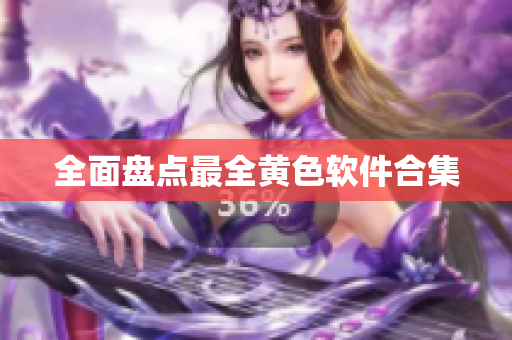 全面盘点最全黄色软件合集