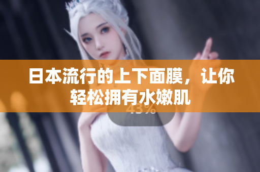 日本流行的上下面膜，让你轻松拥有水嫩肌
